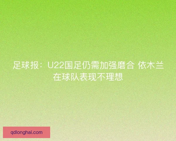 足球报：U22国足仍需加强磨合 依木兰在球队表现不理想